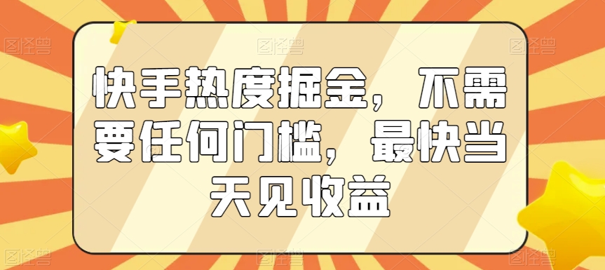 快手热度掘金，不需要任何门槛，最快当天见收益【揭秘】_豪客资源库