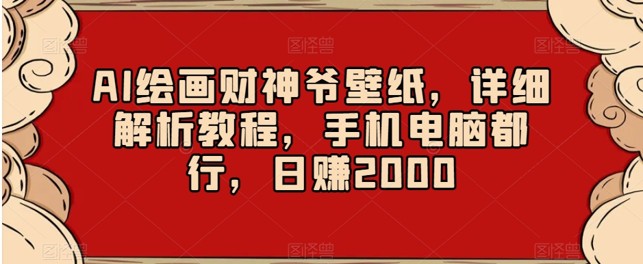 AI绘画财神爷壁纸，详细解析教程，手机电脑都行，日赚2000【揭秘】_豪客资源库