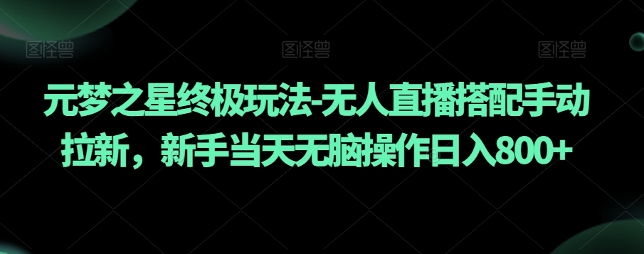 元梦之星终极玩法-无人直播搭配手动拉新，新手当天无脑操作日入800+【揭秘】_豪客资源库