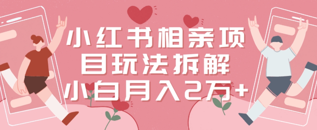 小红书相亲项目玩法拆解，有人通过这个副业项目做到了月收入2万多【揭秘】_豪客资源库