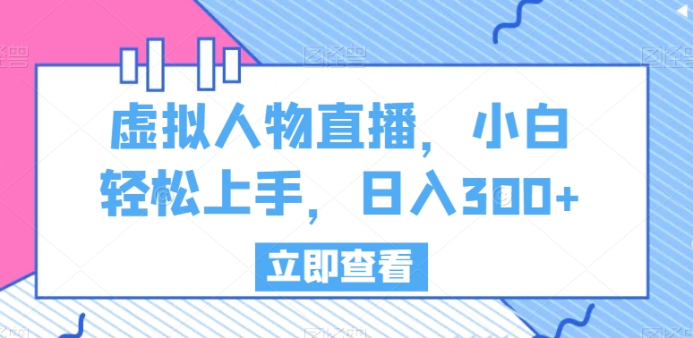 虚拟人物直播，小白轻松上手，日入300+【揭秘】_豪客资源库