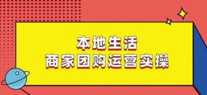 本地生活商家团购运营实操，看完课程即可实操团购运营_豪客资源库