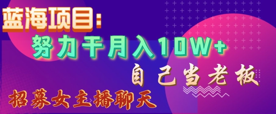 蓝海项目，努力干月入10W+，自己当老板，女主播招聘【揭秘】_豪客资源库