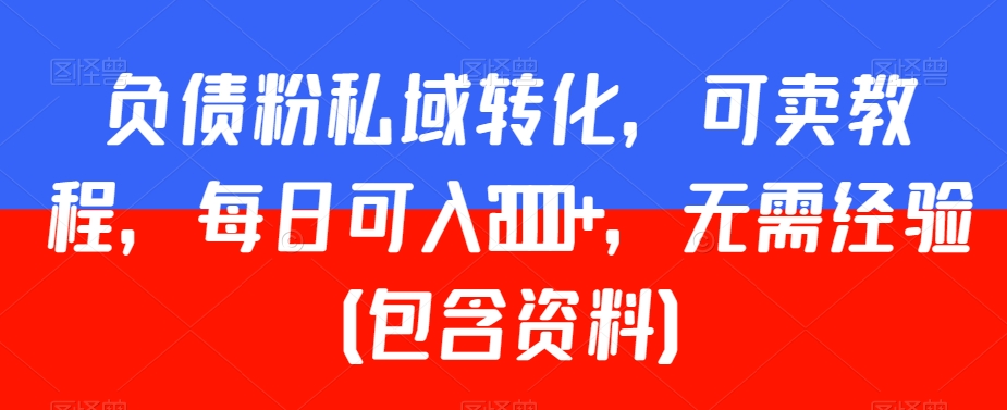 负债粉私域转化，可卖教程，每日可入2000+，无需经验（包含资料）【揭秘】_豪客资源库