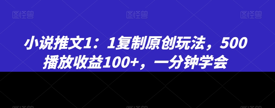 小说推文1：1复制原创玩法，500播放收益100+，一分钟学会【揭秘】_豪客资源库