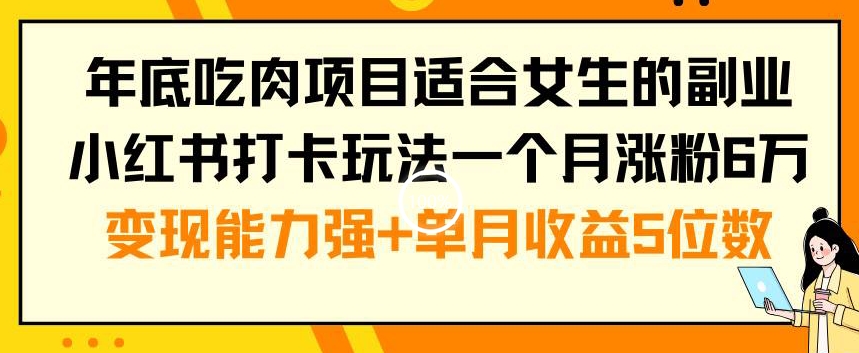 年底吃肉项目适合女生的副业小红书打卡玩法一个月涨粉6万+变现能力强+单月收益5位数【揭秘】_豪客资源库