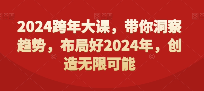 2024跨年大课，​带你洞察趋势，布局好2024年，创造无限可能_豪客资源库