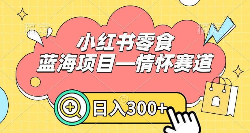 小红书零食蓝海项目—情怀赛道，0门槛，日入300+【揭秘】_豪客资源库