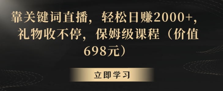 靠关键词直播，轻松日赚2000+，礼物收不停，保姆级课程（价值698元）【揭秘】_豪客资源库