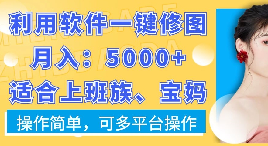 利用软件一键修图月入5000+，适合上班族、宝妈，操作简单，可多平台操作【揭秘】_豪客资源库