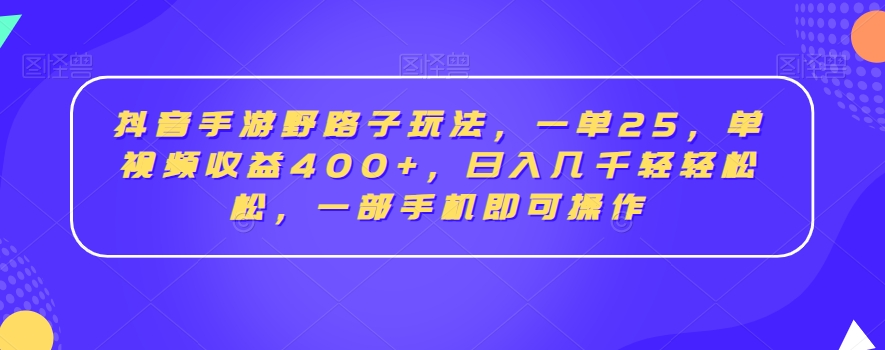 抖音手游野路子玩法，一单25，单视频收益400+，日入几千轻轻松松，一部手机即可操作【揭秘】_豪客资源库