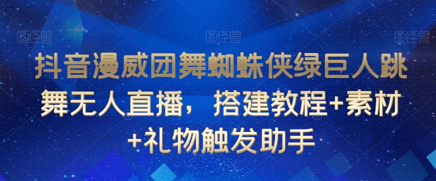 抖音漫威团舞蜘蛛侠绿巨人跳舞无人直播,搭建教程+素材+礼物触发助手_豪客资源库