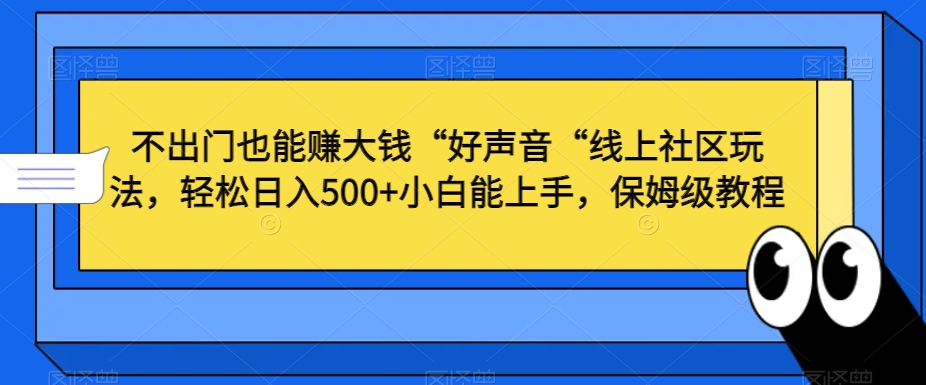 不出门也能赚大钱“好声音“线上社区玩法，轻松日入500+小白能上手，保姆级教程【揭秘】_豪客资源库