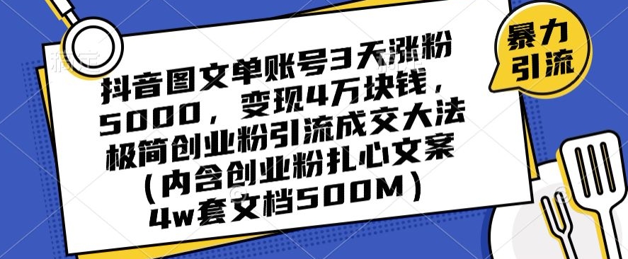 抖音图文单账号3天涨粉5000，变现4万块钱，极简创业粉引流成交大法_豪客资源库
