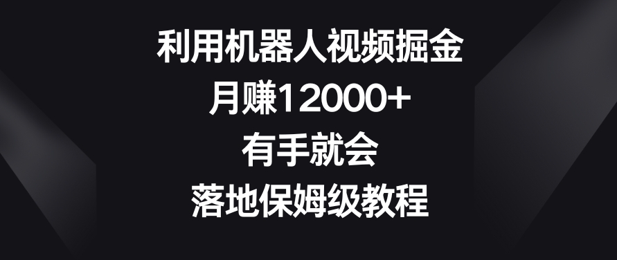 利用机器人视频掘金，月赚12000+，有手就会，落地保姆级教程【揭秘】_豪客资源库