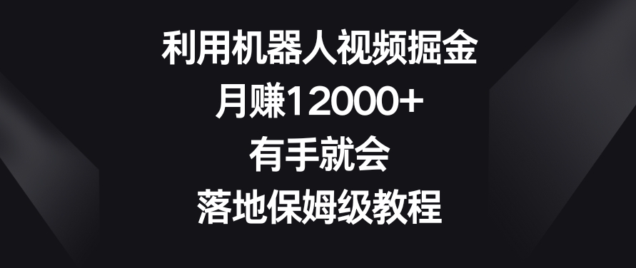 利用机器人视频掘金，月赚12000+，有手就会，落地保姆级教程【揭秘】_豪客资源库