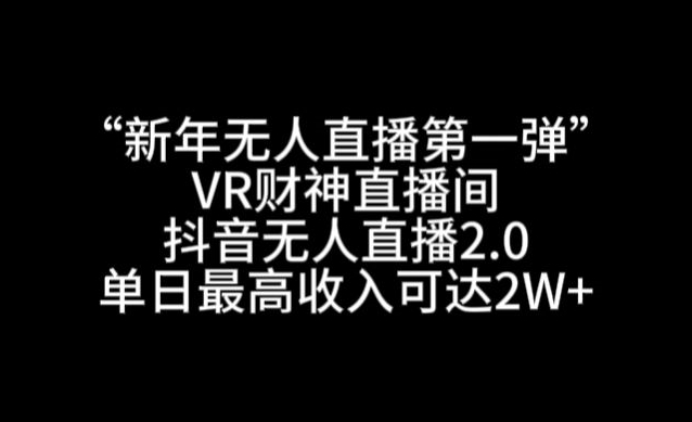 “新年无人直播第一弹“VR财神直播间，抖音无人直播2.0，单日最高收入可达2W+【揭秘】_豪客资源库