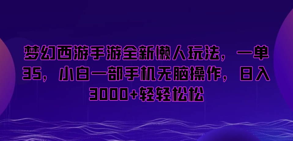 梦幻西游手游全新懒人玩法,一单35,小白一部手机无脑操作,日入3000+轻轻松松【揭秘】_豪客资源库
