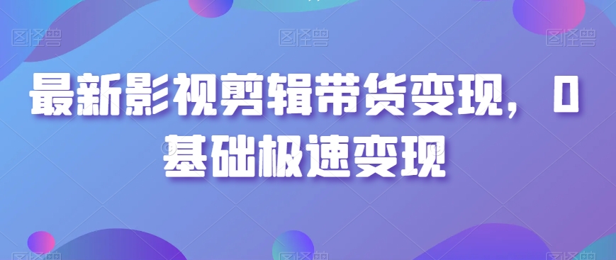 最新影视剪辑带货变现，0基础极速变现_豪客资源库