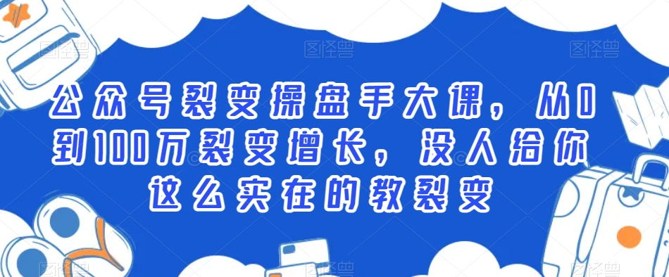 公众号裂变操盘手大课，从0到100万裂变增长，没人给你这么实在的教裂变_豪客资源库