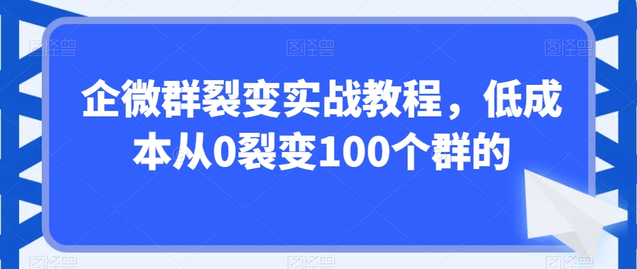 企微群裂变实战教程，低成本从0裂变100个群的_豪客资源库