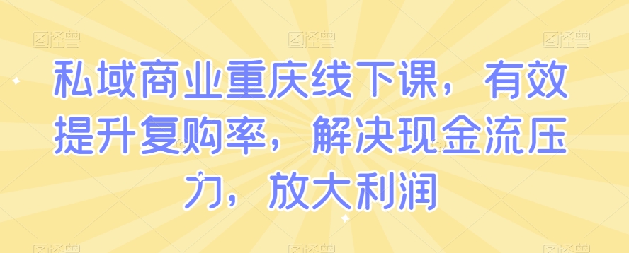 私域商业重庆线下课，有效提升复购率，解决现金流压力，放大利润_豪客资源库