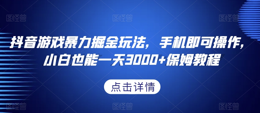 抖音游戏暴力掘金玩法，手机即可操作，小白也能一天3000+保姆教程【揭秘】_豪客资源库
