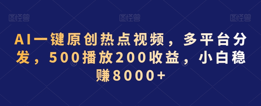 AI一键原创热点视频,多平台分发,500播放200收益,小白稳赚8000+【揭秘】_豪客资源库