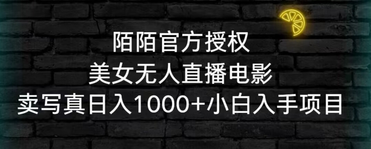 陌陌官方授权美女无人直播电影，卖写真日入1000+小白入手项目【揭秘】_豪客资源库