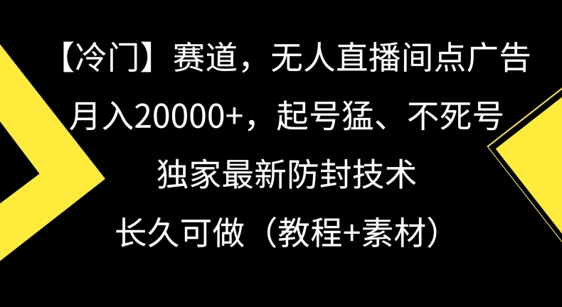 冷门赛道，无人直播间点广告，月入20000+，起号猛、不死号，独家最新防封技术【揭秘】_豪客资源库