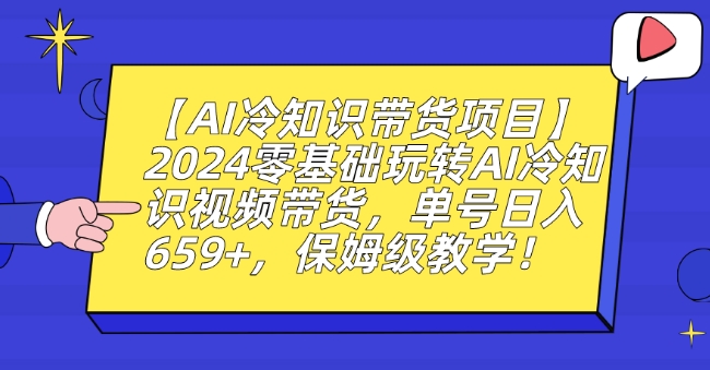 【AI冷知识带货项目】2024零基础玩转AI冷知识视频带货，单号日入659+，保姆级教学【揭秘】_豪客资源库