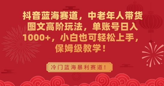 抖音蓝海赛道，中老年人带货图文高阶玩法，单账号日入1000+，小白也可轻松上手，保姆级教学【揭秘】_豪客资源库