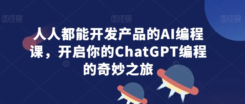 人人都能开发产品的AI编程课，开启你的ChatGPT编程的奇妙之旅_豪客资源库