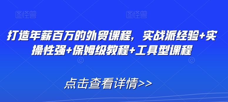 打造年薪百万的外贸课程，实战派经验+实操性强+保姆级教程+工具型课程_豪客资源库