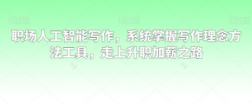 职场人工智能写作，系统掌握写作理念方法工具，走上升职加薪之路_豪客资源库