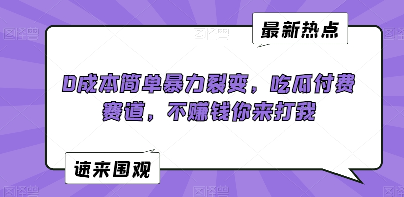 0成本简单暴力裂变，吃瓜付费赛道，不赚钱你来打我【揭秘】_豪客资源库