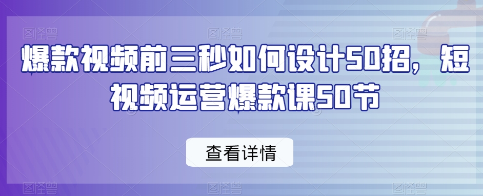 爆款视频前三秒如何设计50招，短视频运营爆款课50节_豪客资源库