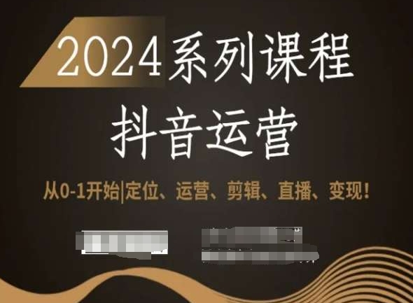 2024抖音运营全套系列课程，从0-1开始，定位、运营、剪辑、直播、变现！_豪客资源库