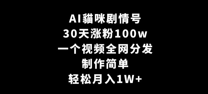 AI貓咪剧情号，30天涨粉100w，制作简单，一个视频全网分发，轻松月入1W+【揭秘】_豪客资源库