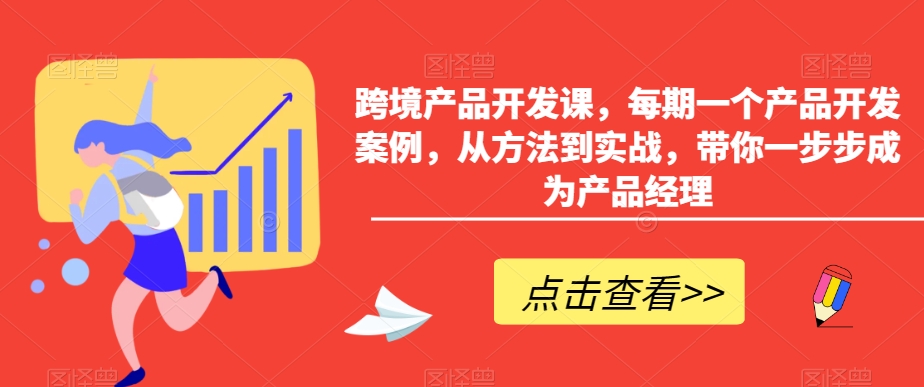 跨境产品开发课，每期一个产品开发案例，从方法到实战，带你一步步成为产品经理_豪客资源库