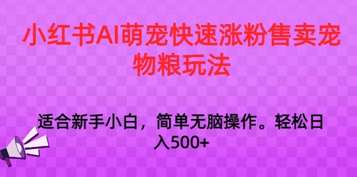小红书AI萌宠快速涨粉售卖宠物粮玩法，日入1000+【揭秘】_豪客资源库