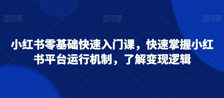 小红书零基础快速入门课，快速掌握小红书平台运行机制，了解变现逻辑_豪客资源库