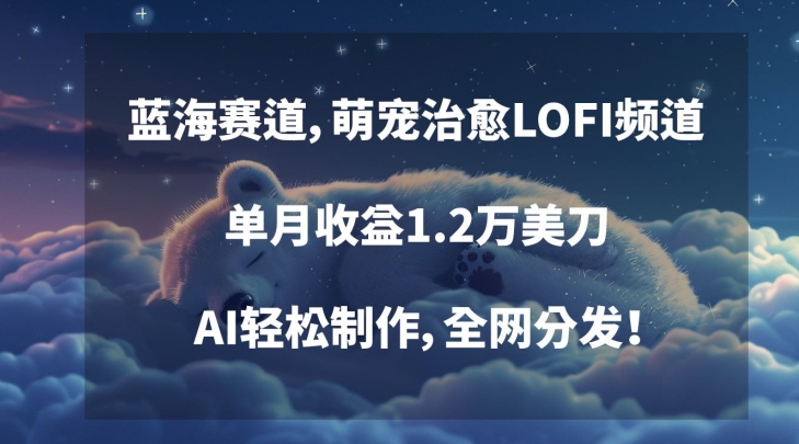 蓝海赛道，萌宠治愈LOFI频道，单月收益1.2万美刀，AI轻松制作，全网分发【揭秘】_豪客资源库