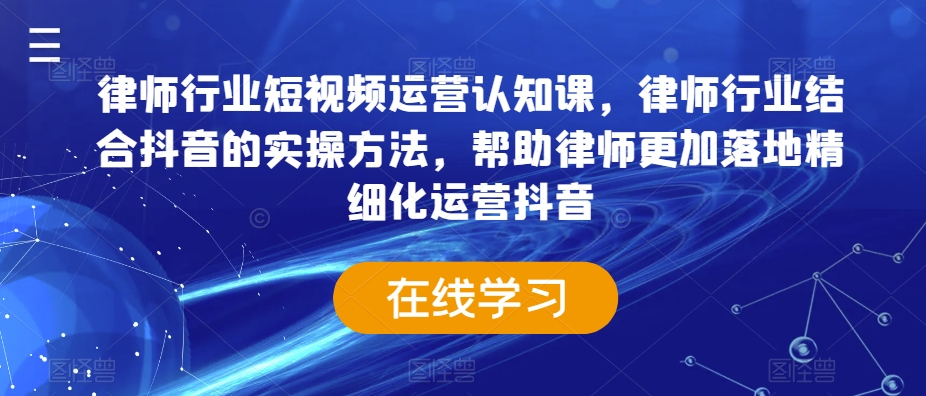 律师行业短视频运营认知课，律师行业结合抖音的实操方法，帮助律师更加落地精细化运营抖音_豪客资源库