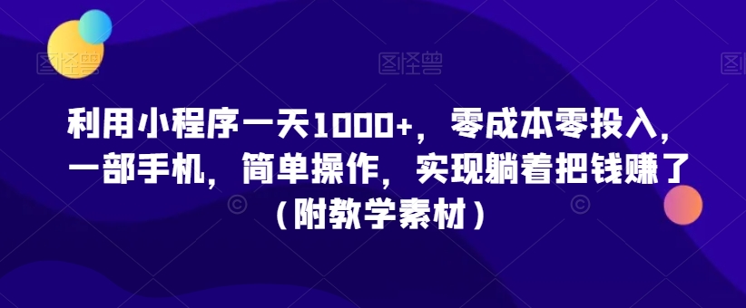 利用小程序一天1000+,零成本零投入,一部手机,简单操作,实现躺着把钱赚了(附教学素材)【揭秘】_豪客资源库