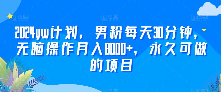 2024yw计划，男粉每天30分钟，无脑操作月入8000+，永久可做的项目【揭秘】_豪客资源库