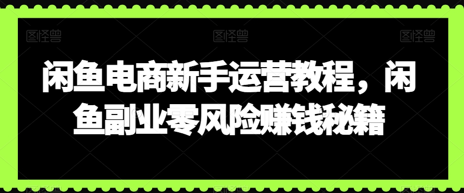 闲鱼电商新手运营教程，闲鱼副业零风险赚钱秘籍_豪客资源库