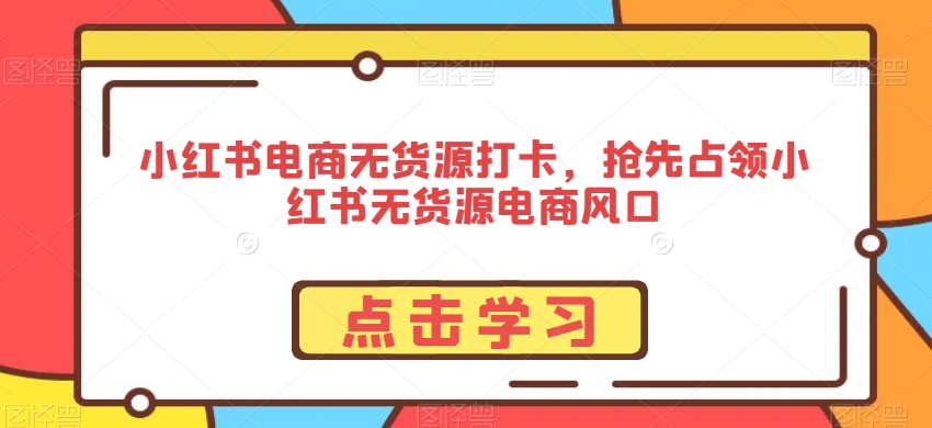 小红书电商无货源打卡，抢先占领小红书无货源电商风口_豪客资源库