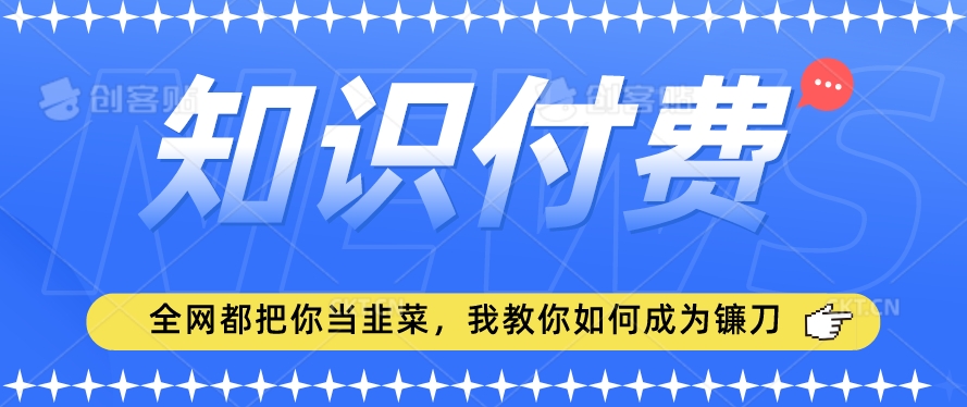 2024最新知识付费项目，小白也能轻松入局，全网都在教你做项目，我教你做镰刀【揭秘】_豪客资源库