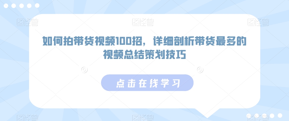 如何拍带货视频100招，详细剖析带货最多的视频总结策划技巧_豪客资源库